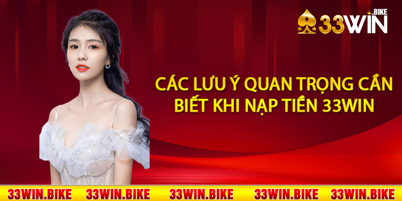 Các lưu ý quan trọng cần biết khi nạp tiền 33Win